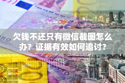北京欠钱不还只有微信截图怎么办？证据有效如何追讨？