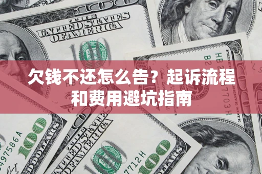 北京欠钱不还怎么告?起诉流程和费用避坑指南 北京欠钱不还怎么告?起诉流程和费用避坑指南
