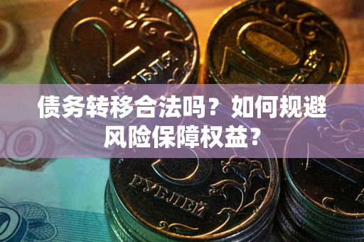 北京债务转移合法吗？如何规避风险保障权益？
