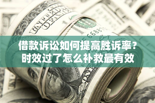 北京借款诉讼如何提高胜诉率？时效过了怎么补救最有效