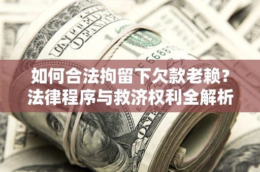 北京如何合法拘留下欠款老赖？法律程序与救济权利全解析