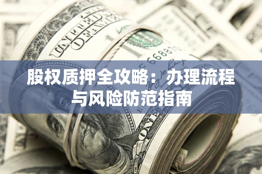 北京股权质押全攻略：办理流程与风险防范指南