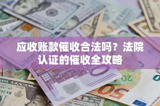 北京应收账款催收合法吗？法院认证的催收全攻略