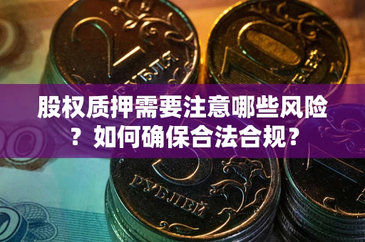 北京股权质押需要注意哪些风险？如何确保合法合规？
