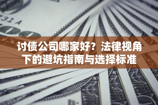 北京讨债公司哪家好？法律视角下的避坑指南与选择标准