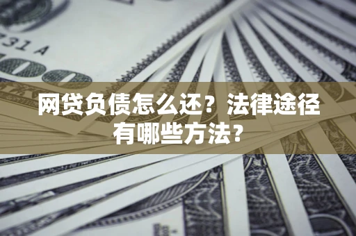 北京网贷负债怎么还？法律途径有哪些方法？