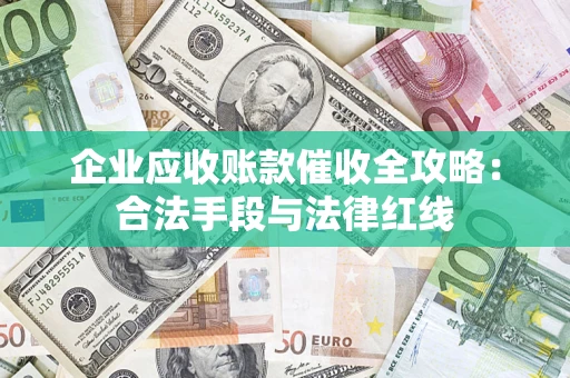 北京企业应收账款催收全攻略：合法手段与法律红线