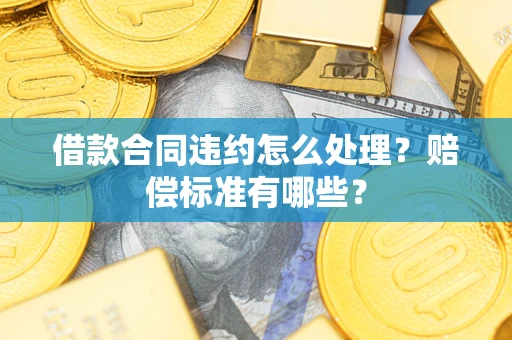 北京借款合同违约怎么处理？赔偿标准有哪些？