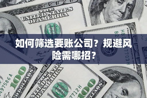 北京如何筛选要账公司？规避风险需哪招？