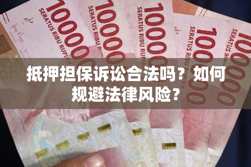 北京抵押担保诉讼合法吗？如何规避法律风险？