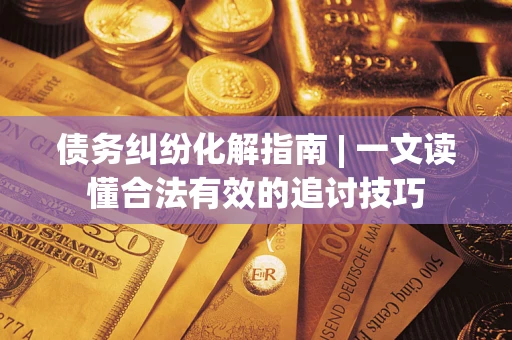 北京债务纠纷化解指南 | 一文读懂合法有效的追讨技巧