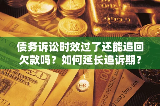 北京债务诉讼时效过了还能追回欠款吗？如何延长追诉期？
