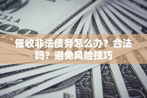 北京催收非法债务怎么办？合法吗？避免风险技巧