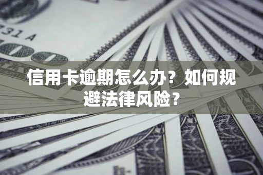 北京信用卡逾期怎么办？如何规避法律风险？