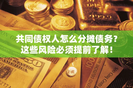 北京共同债权人怎么分摊债务？这些风险必须提前了解！