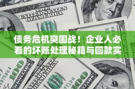 北京债务危机突围战！企业人必看的坏账处理秘籍与回款实战指南