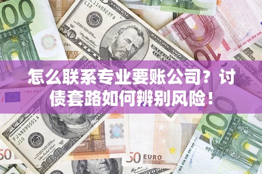北京怎么联系专业要账公司？讨债套路如何辨别风险！