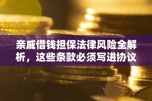北京亲戚借钱担保法律风险全解析，这些条款必须写进协议