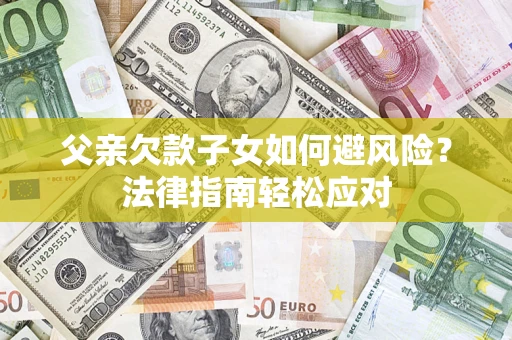 北京父亲欠款子女如何避风险？法律指南轻松应对