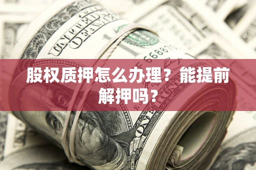 北京股权质押怎么办理？能提前解押吗？