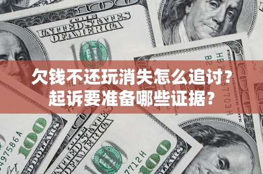 北京欠钱不还玩消失怎么追讨？起诉要准备哪些证据？