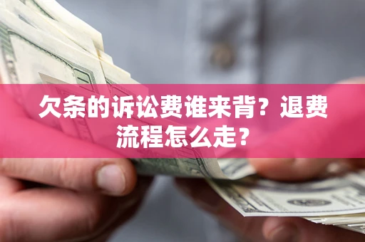 北京欠条的诉讼费谁来背？退费流程怎么走？