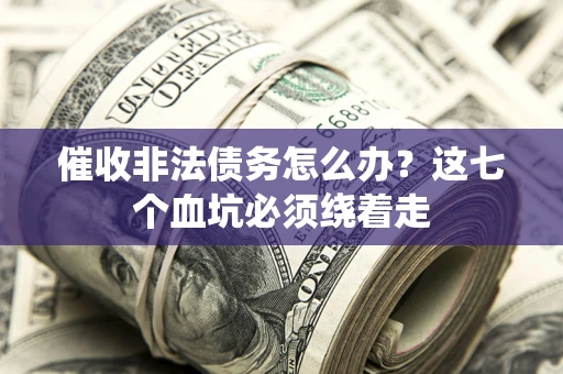 北京催收非法债务怎么办？这七个血坑必须绕着走