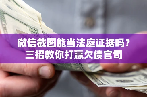 北京微信截图能当法庭证据吗？三招教你打赢欠债官司