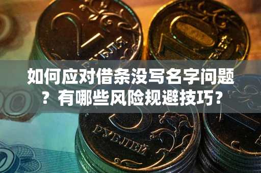 北京如何应对借条没写名字问题？有哪些风险规避技巧？
