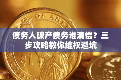 北京债务人破产债务谁清偿?三步攻略教你维权避坑 北京债务人破产债务谁清偿?三步攻略教你维权避坑