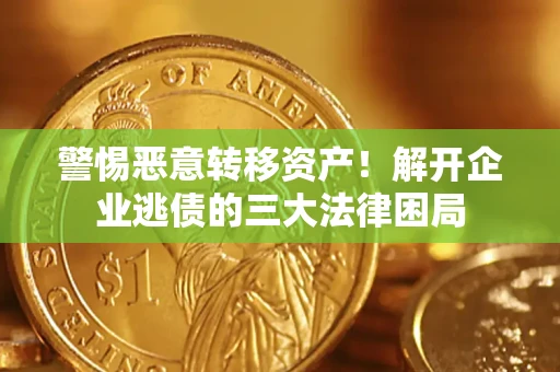 北京警惕恶意转移资产！解开企业逃债的三大法律困局