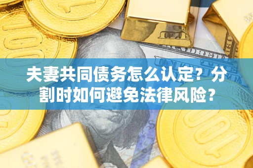 北京夫妻共同债务怎么认定？分割时如何避免法律风险？
