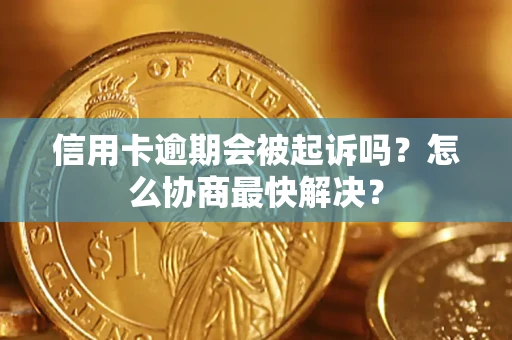 北京信用卡逾期会被起诉吗？怎么协商最快解决？